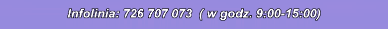 Infolinia 726 707 073 (dni powszednie w godzinach: 9:00-15:00)